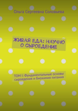Обложка книги «Живая еда: научно о сыроедение. ТОМ I: Фундаментальные основы сыроедения и биохимия питания»