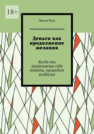 Деньги как продолжение желания. Когда ты разрешаешь себе хотеть, приходит изобилие. Лилия Роуз