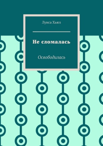 Обложка книги «Не сломалась. Освободилась»