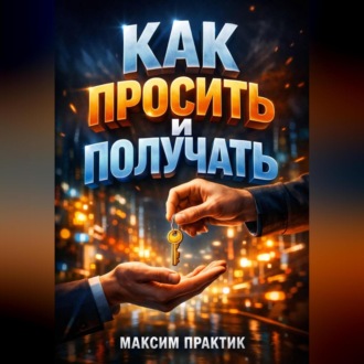 Обложка книги «Как просить и получать Психология просьб в бизнесе и отношениях»