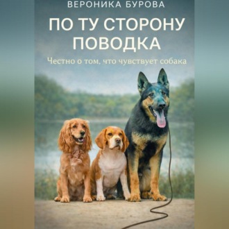 Обложка книги «По ту сторону поводка: честно о том, что чувствует собака.»