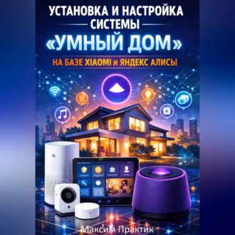 Обложка книги «Установка и настройка системы «умный дом» на базе xiaomi и яндекс алисы»