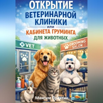 Обложка книги «Открытие ветеринарной клиники или кабинета груминга для животных»