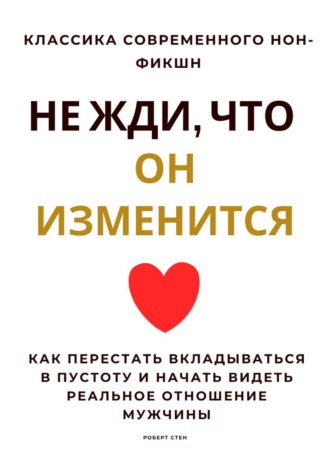 Обложка книги «Не жди, что он изменится. Как перестать вкладываться в пустоту и начать видеть реальное отношение мужчины»
