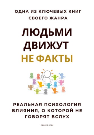 Обложка книги «Людьми движут не факты. Реальная психология влияния, о которой не говорят вслух»