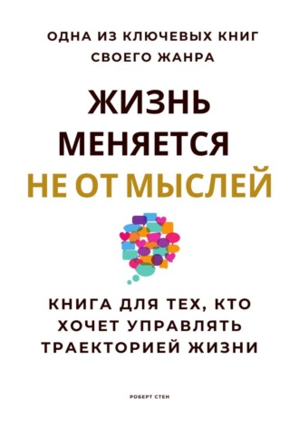 Обложка книги «Жизнь меняется не от мыслей. Книга для тех, кто хочет управлять траекторией жизни»
