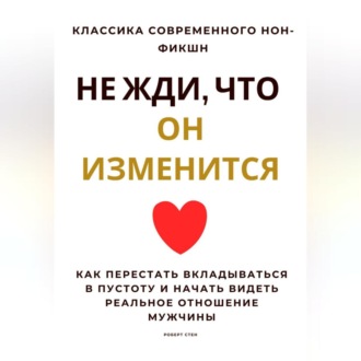 Обложка книги «Не жди, что он изменится. Как перестать вкладываться в пустоту и начать видеть реальное отношение мужчины»