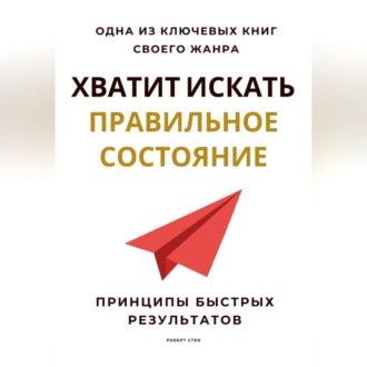 Обложка книги «Хватит искать правильное состояние. Принципы быстрых результатов»