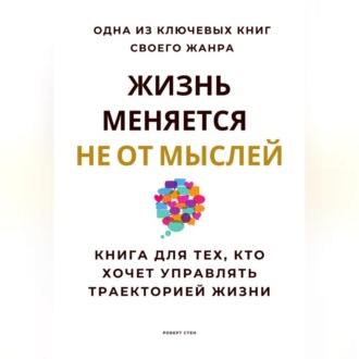 Обложка книги «Жизнь меняется не от мыслей. Книга для тех, кто хочет управлять траекторией жизни»