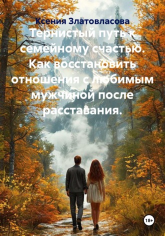 Обложка книги «Тернистый путь к семейному счастью. Как восстановить отношения с любимым мужчиной после расставания.»