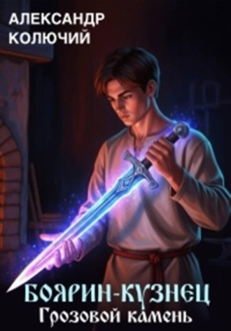 Боярин-Кузнец: Грозовой камень. Александр Лобачев (Колючий)