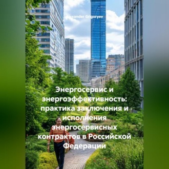 Обложка книги «Энергосервис и энергоэффективность: практика заключения и исполнения энергосервисных контрактов в Российской Федерации»