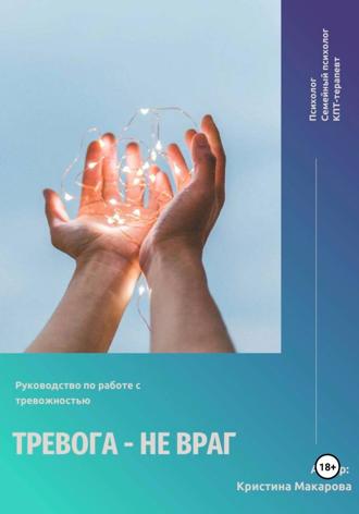Кристина Макарова. Руководство по работе с тревожностью «Тревога – не враг»