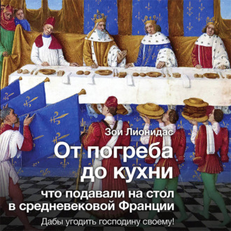 Обложка книги «От погреба до кухни. Что подавали на стол в средневековой Франции»