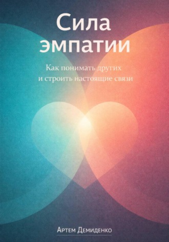 Обложка книги «Сила эмпатии: Как понимать других и строить настоящие связи»