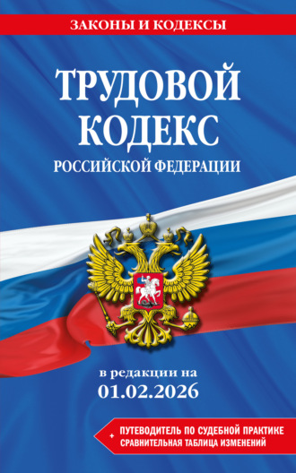 Обложка книги «Трудовой кодекс Российской Федерации + путеводитель по судебной практике + сравнительная таблица изменений. В редакции на 1 февраля 2026 года»