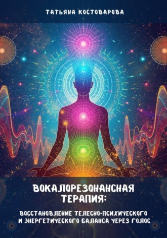 Обложка книги «Вокалорезонансная терапия: Восстановление телесно-психического и энергетического баланса через голос»