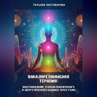 Обложка книги «Вокалорезонансная терапия: Восстановление телесно-психологического и энергетического баланса через голос»