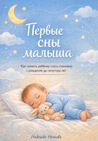 Первые сны малыша. Как помочь ребёнку спать спокойно с рождения до полутора лет. Надежда Нечаева