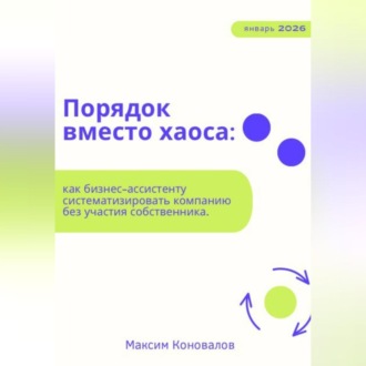 Обложка книги «Порядок вместо хаоса: как бизнес-ассистенту систематизировать компанию без участия собственника.»