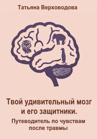 Обложка книги «Твой удивительный мозг и его защитники: Путеводитель по чувствам после травмы»