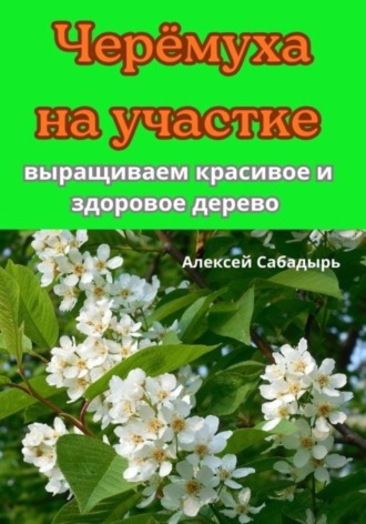 Обложка книги «Черёмуха на участке выращиваем красивое и здоровое дерево»