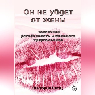Обложка книги «Он не уйдет от жены. Токсичная устойчивость любовного треугольника»
