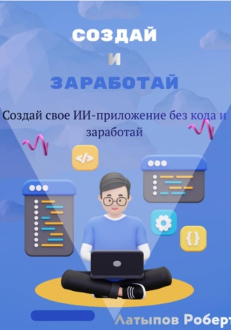 Обложка книги «Создай свое ИИ-приложение без кода и заработай»