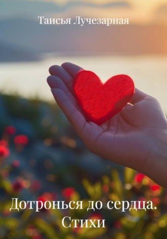 Таисья Лучезарная. Дотронься до сердца. Стихи