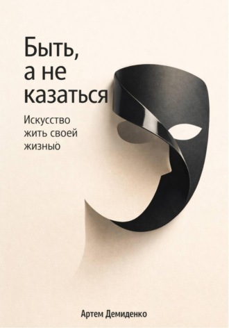 Обложка книги «Быть, а не казаться: Искусство жить своей жизнью»