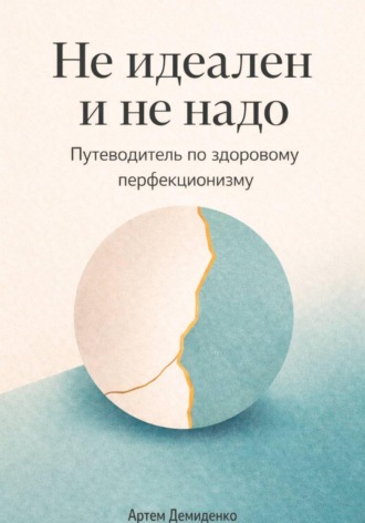Обложка книги «Не идеален и не надо: Путеводитель по здоровому перфекционизму»