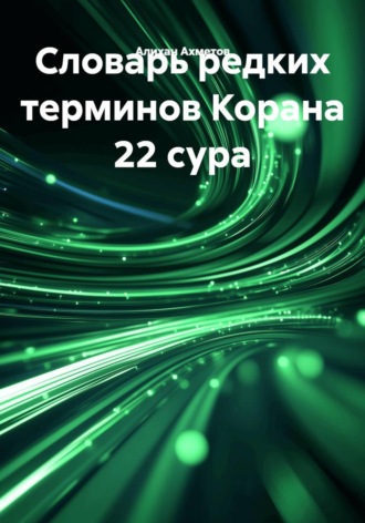 Обложка книги «Словарь редких терминов Корана 22 сура»