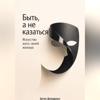 Обложка книги «Быть, а не казаться: Искусство жить своей жизнью»