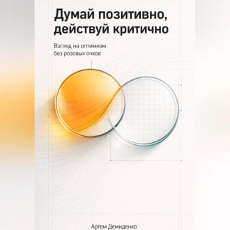 Обложка книги «Думай позитивно, действуй критично: Взгляд на оптимизм без розовых очков»