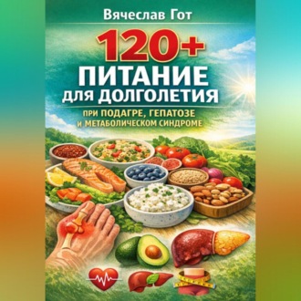 Обложка книги «120+: Питание для долголетия при подагре, гепатозе и метаболическом синдроме»
