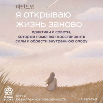 Обложка книги «Я открываю жизнь заново. Практики и советы, которые помогают восстановить силы и обрести внутреннюю опору»