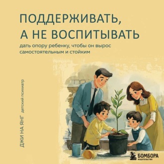 Обложка книги «Поддерживать, а не воспитывать. Дать опору ребенку, чтобы он вырос самостоятельным и стойким»