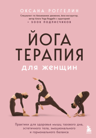 Обложка книги «Йогатерапия для женщин. Практики для здоровья мышц тазового дна, эстетичного тела, эмоционального и гормонального баланса»