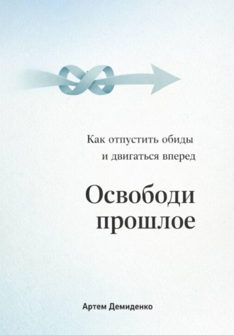 Обложка книги «Освободи прошлое: Как отпустить обиды и двигаться вперед»