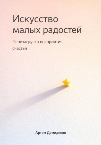 Обложка книги «Искусство малых радостей: Перезагрузка восприятия счастья»