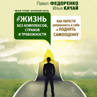 Обложка книги «Жизнь без комплексов, страхов и тревожности. Как обрести уверенность в себе и поднять самооценку»