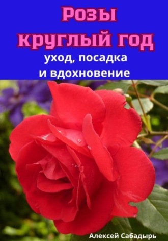 Обложка книги «Розы круглый год уход, посадка и вдохновение»