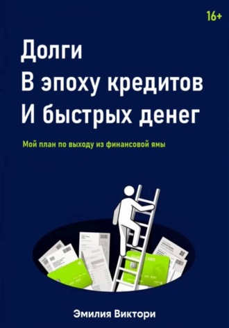 Эмилия Виктори. Долги в эпоху кредитов и быстрых денег. Мой план по выходу из финансовой ямы