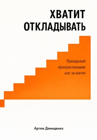 Обложка книги «Хватит откладывать: Преодолей прокрастинацию шаг за шагом»