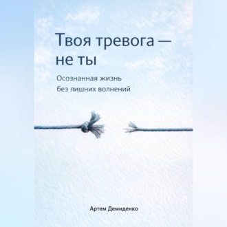 Обложка книги «Твоя тревога – не ты: Осознанная жизнь без лишних волнений»