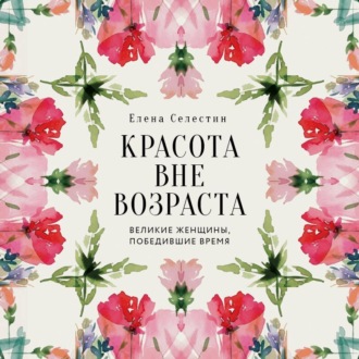 Обложка книги «Красота вне возраста. Великие женщины, победившие время»
