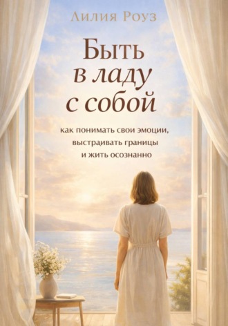 Обложка книги «Быть в ладу с собой: как понимать свои эмоции, выстраивать границы и жить осознанно»