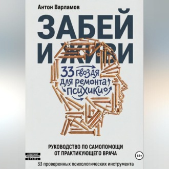 Обложка книги «ЗАБЕЙ И ЖИВИ! 33 гвоздя для ремонта психики.»