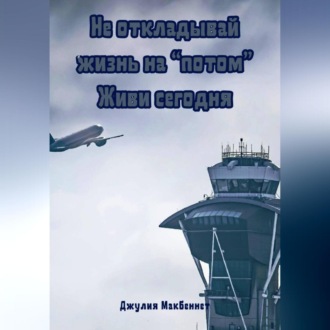 Обложка книги «Не откладывай жизнь на «потом». Живи сегодня»