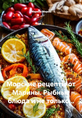Обложка книги «Морские рецепты от Марины. Рыбные блюда и не только…»
